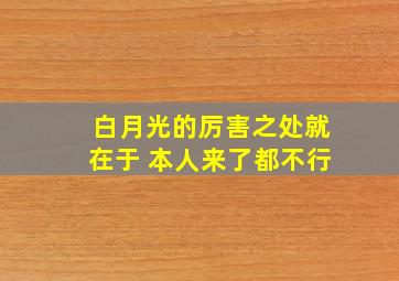 白月光的厉害之处就在于 本人来了都不行